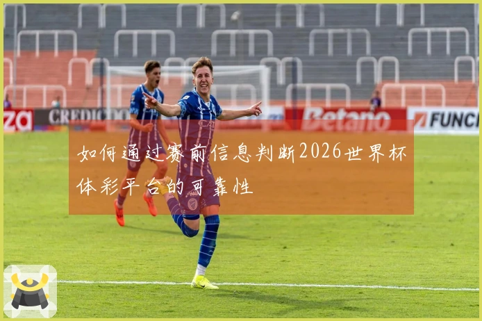 如何通过赛前信息判断2026世界杯体彩平台的可靠性