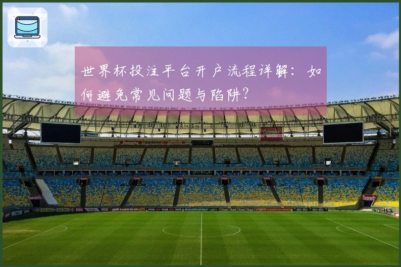 世界杯投注平台开户流程详解：如何避免常见问题与陷阱？
