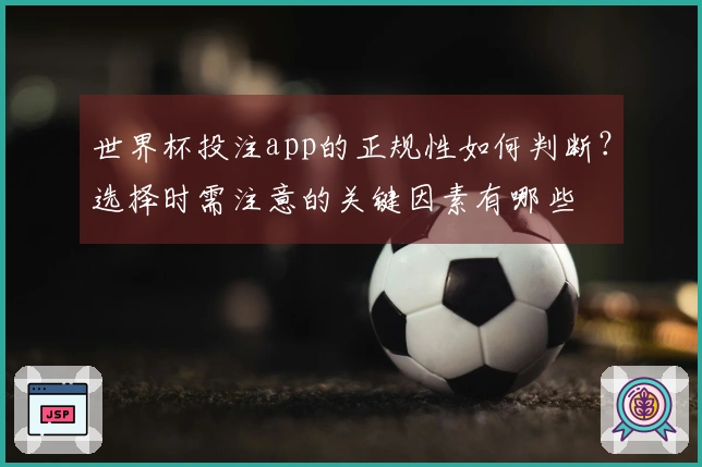 世界杯投注app的正规性如何判断？选择时需注意的关键因素有哪些