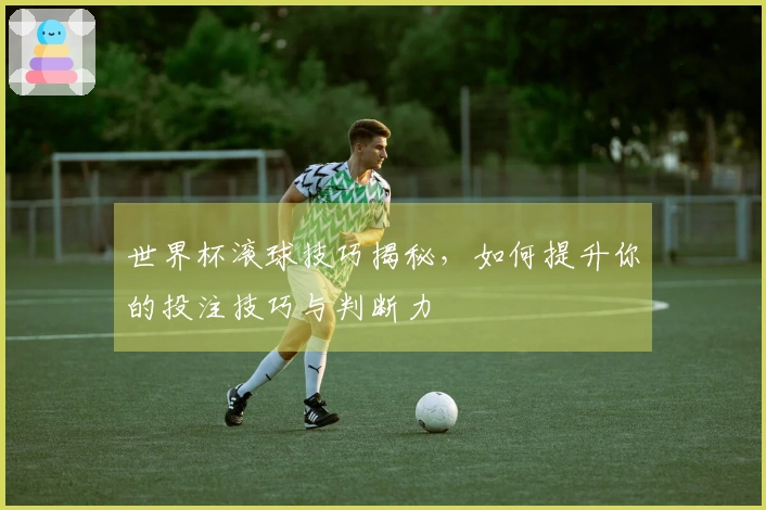 世界杯滚球技巧揭秘，如何提升你的投注技巧与判断力