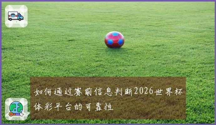 如何通过赛前信息判断2026世界杯体彩平台的可靠性