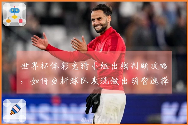 世界杯体彩竞猜小组出线判断攻略,如何分析球队表现做出明智选择
